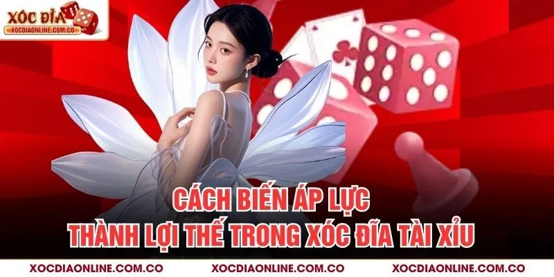 Cách biến áp lực thành lợi thế trong Xóc Đĩa Tài Xỉu