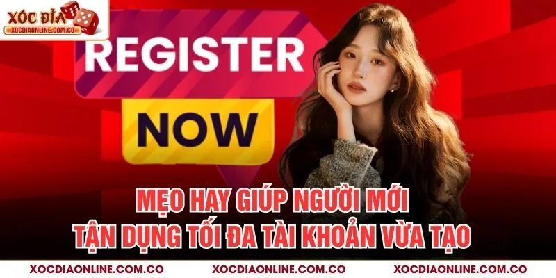 Mẹo hay giúp người mới tận dụng tối đa tài khoản vừa tạo