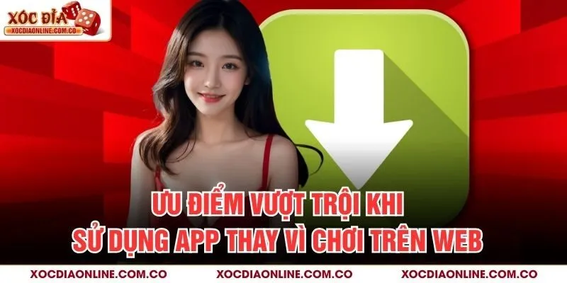Ưu điểm vượt trội khi sử dụng app thay vì chơi trên web