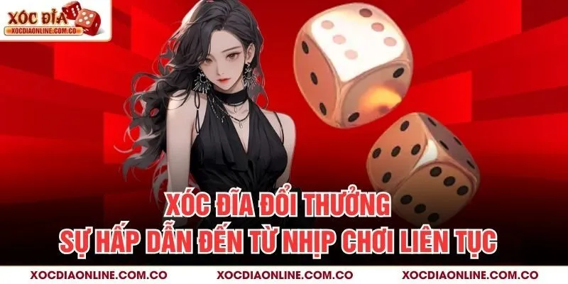 Xóc Đĩa Đổi Thưởng – Sự Hấp Dẫn Đến Từ Nhịp Chơi Liên Tục