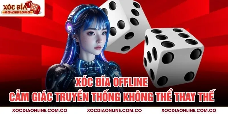 Xóc Đĩa Offline – Cảm Giác Truyền Thống Không Thể Thay Thế