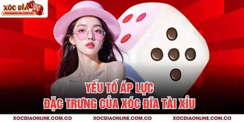 Yếu tố áp lực đặc trưng của Xóc Đĩa Tài Xỉu