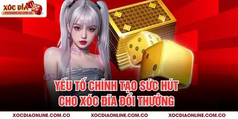 Yếu tố chính tạo sức hút cho Xóc Đĩa Đổi Thưởng